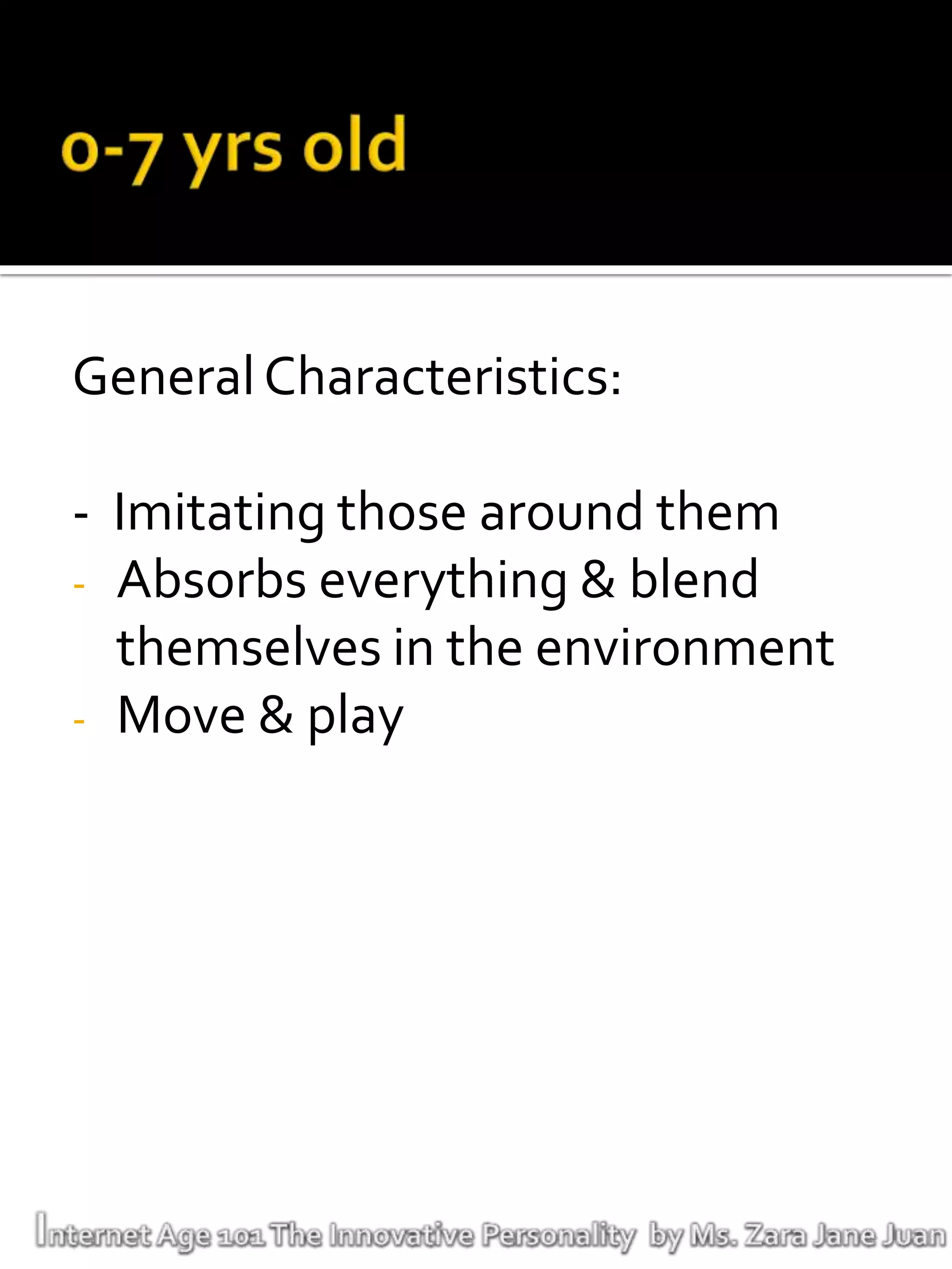 General Characteristics:

- Imitating those around them
- Absorbs everything & blend
  themselves in the environment
- Move & play
 