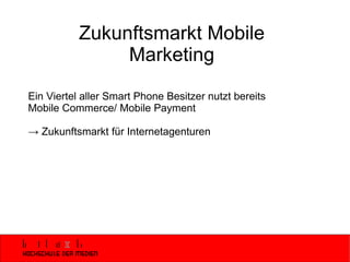 Zukunftsmarkt Mobile Marketing Ein Viertel aller Smart Phone Besitzer nutzt bereits Mobile Commerce/ Mobile Payment ->  Zukunftsmarkt für Internetagenturen 