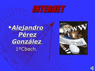 INTERNETINTERNET
AlejandroAlejandro
PérezPérez
GonzálezGonzález
1ºCbach.1ºCbach.
 