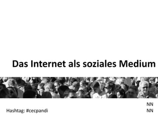 Das Internet als soziales Medium


                               NN
Hashtag: #cecpandi             NN
 