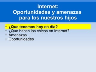 ¿Que tenemos hoy en día? ¿Que hacen los chicos en Internet? Amenazas Oportunidades Internet: Oportunidades y amenazas  para los nuestros hijos 