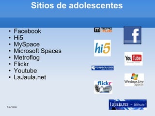 Sitios de adolescentes Facebook Hi5 MySpace Microsoft Spaces Metroflog Flickr Youtube LaJaula.net 3/6/2009 