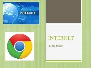 INTERNET
«La red de redes»
 