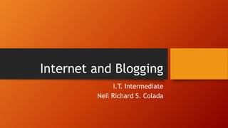 Internet and Blogging 
I.T. Intermediate 
Neil Richard S. Colada 
 