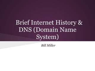 Brief Internet History &
 DNS (Domain Name
        System)
         Bill Miller
 