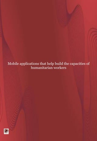 Mobile applications that help build the capacities of
humanitarian workers
 