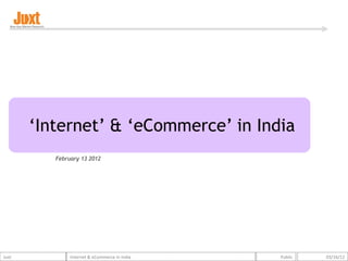‘Internet’ & ‘eCommerce’ in India
          February 13 2012




Juxt           Internet & eCommerce in India   Public   03/16/12
 
