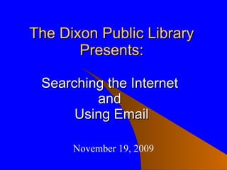 The Dixon Public Library Presents: Searching the Internet  and  Using Email November 19, 2009 