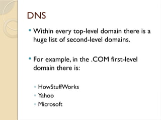 DNS
 Within every top-level domain there is a
huge list of second-level domains.
 For example, in the .COM first-level
domain there is:
◦ HowStuffWorks
◦ Yahoo
◦ Microsoft
 