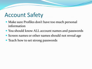 Account SafetyMake sure Profiles don’t have too much personal informationYou should know ALL account names and passwordsScreen names or other names should not reveal ageTeach how to set strong passwords