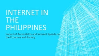 INTERNET IN
THE
PHILIPPINES
Impact of Accessibility and Internet Speeds on
the Economy and Society
 