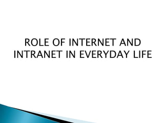 ROLE OF INTERNET AND
INTRANET IN EVERYDAY LIFE
 