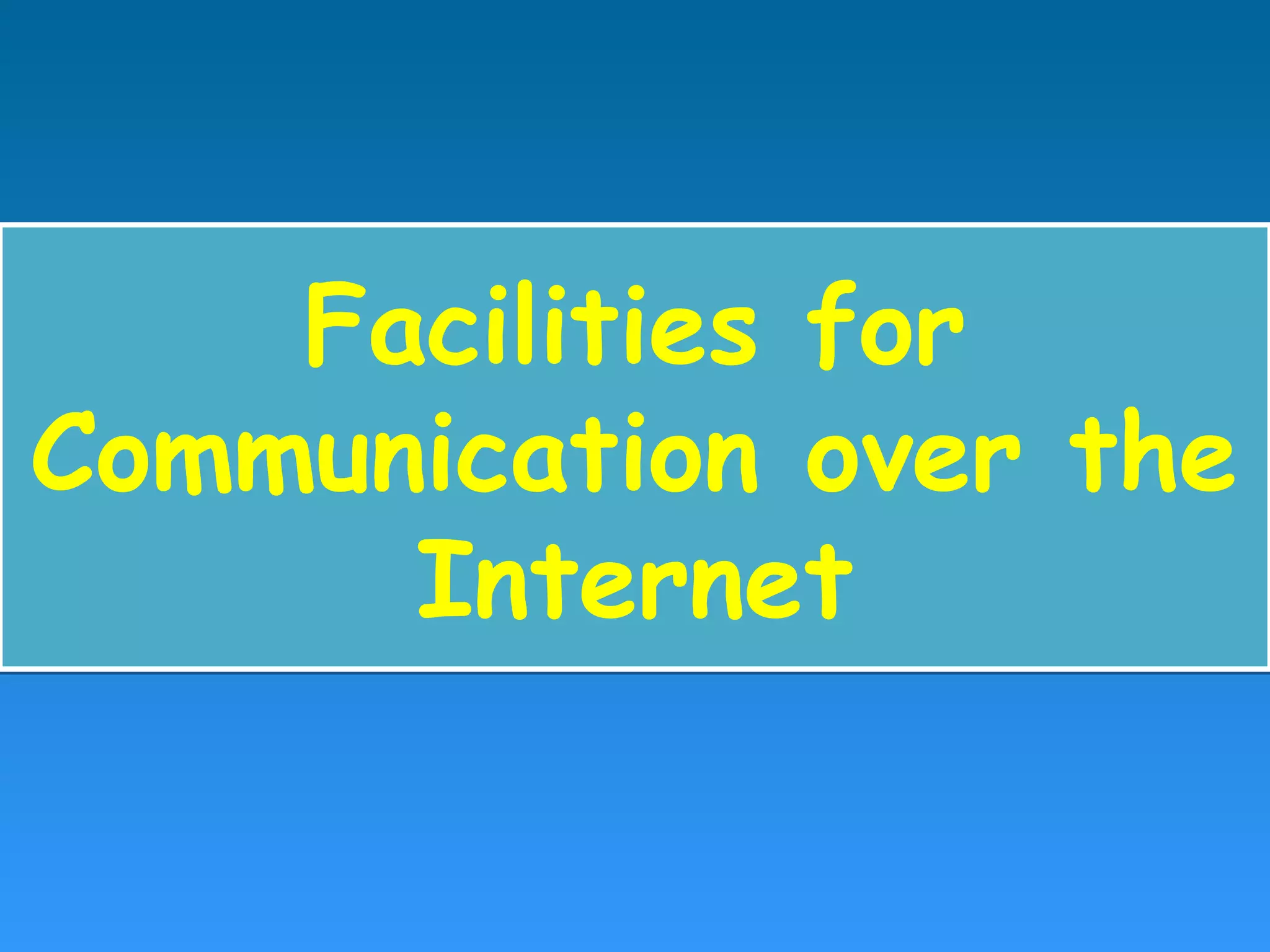 Facilities for
Communication over the
Internet
Facilities for
Communication over the
Internet
 