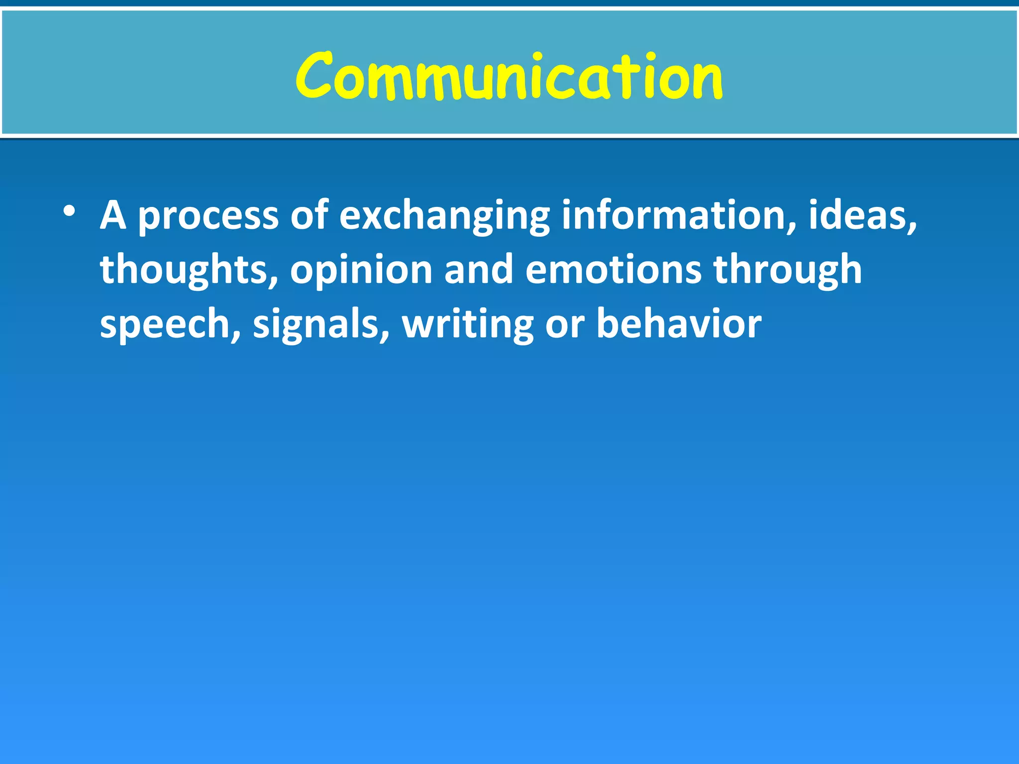 CommunicationCommunication
• A process of exchanging information, ideas,
thoughts, opinion and emotions through
speech, signals, writing or behavior
 