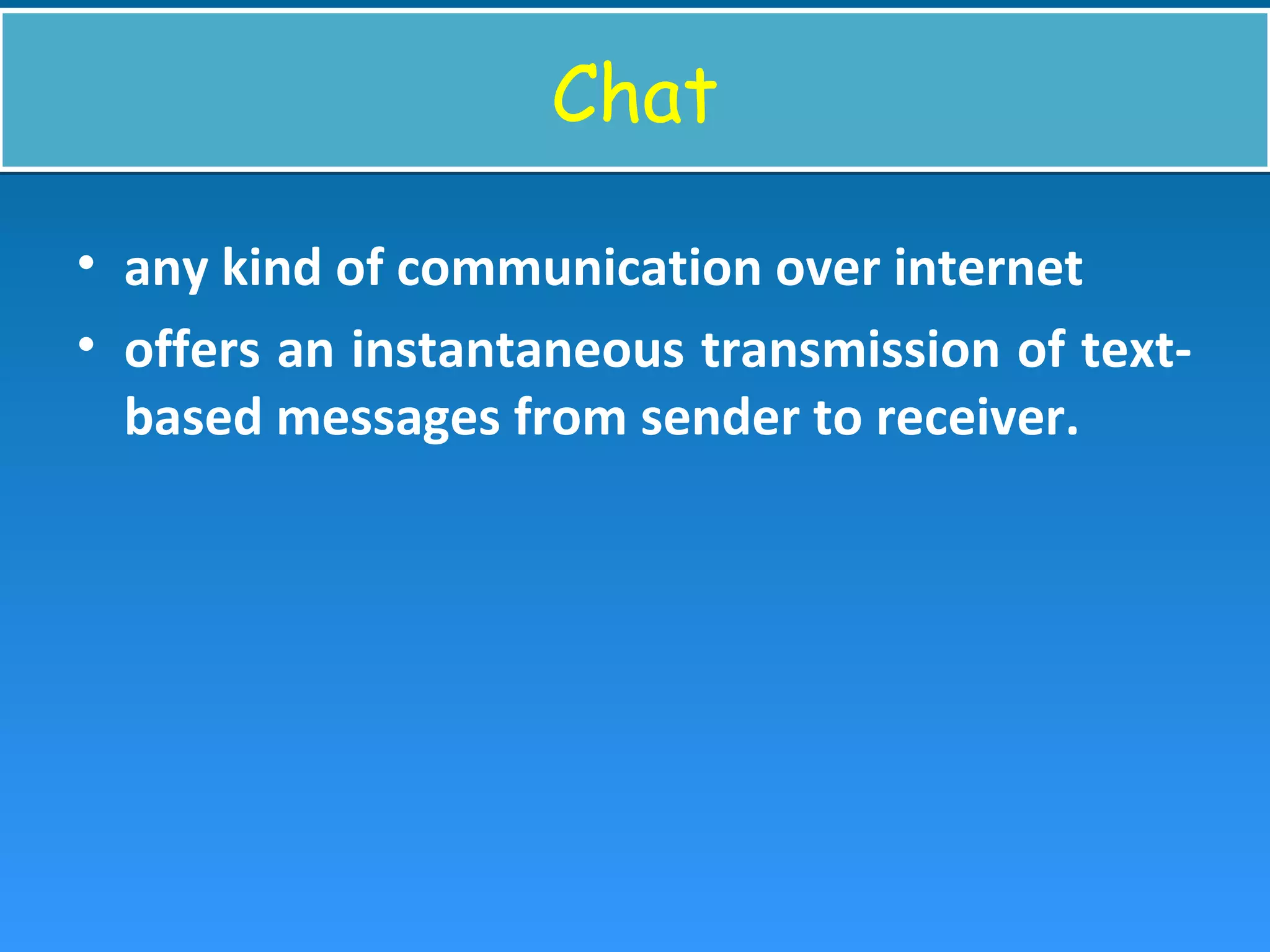 ChatChat
• any kind of communication over internet
• offers an instantaneous transmission of text-
based messages from sender to receiver.
 