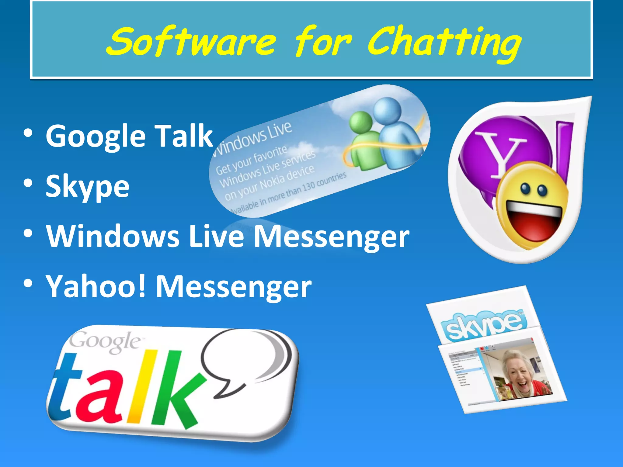 • Google Talk
• Skype
• Windows Live Messenger
• Yahoo! Messenger
Software for ChattingSoftware for Chatting
 