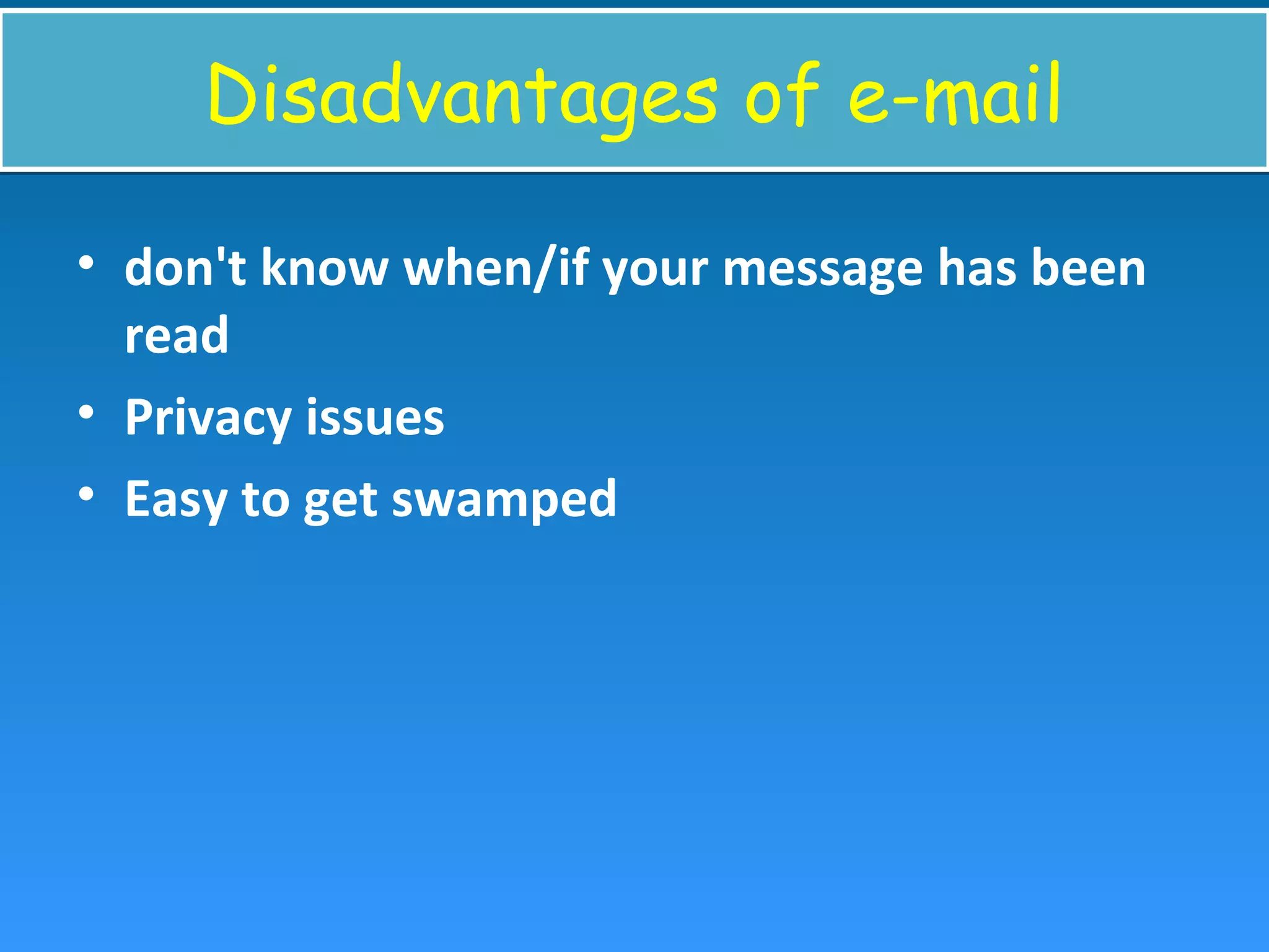 Disadvantages of e-mailDisadvantages of e-mail
• don't know when/if your message has been
read
• Privacy issues
• Easy to get swamped
 