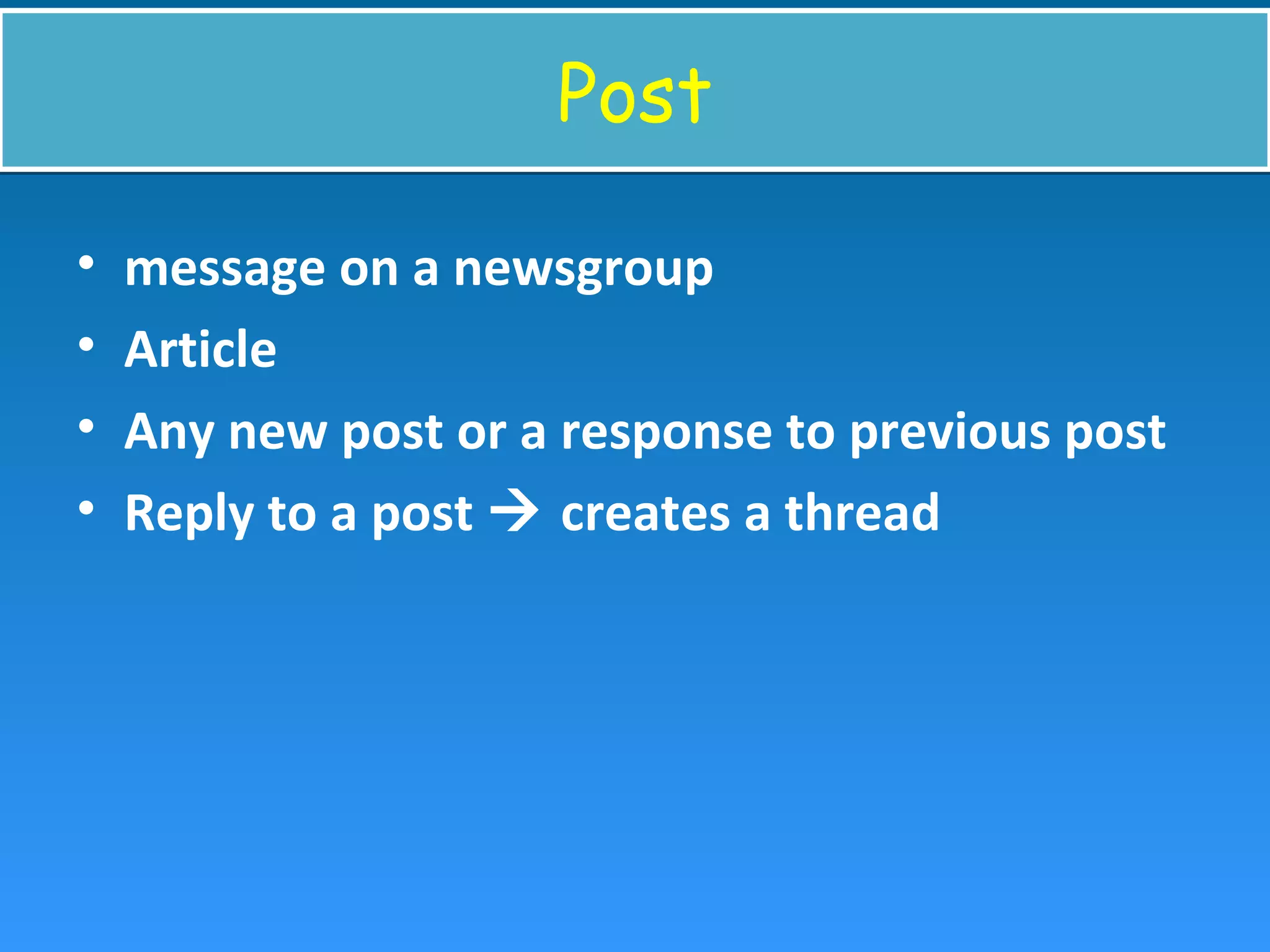 PostPost
• message on a newsgroup
• Article
• Any new post or a response to previous post
• Reply to a post  creates a thread
 