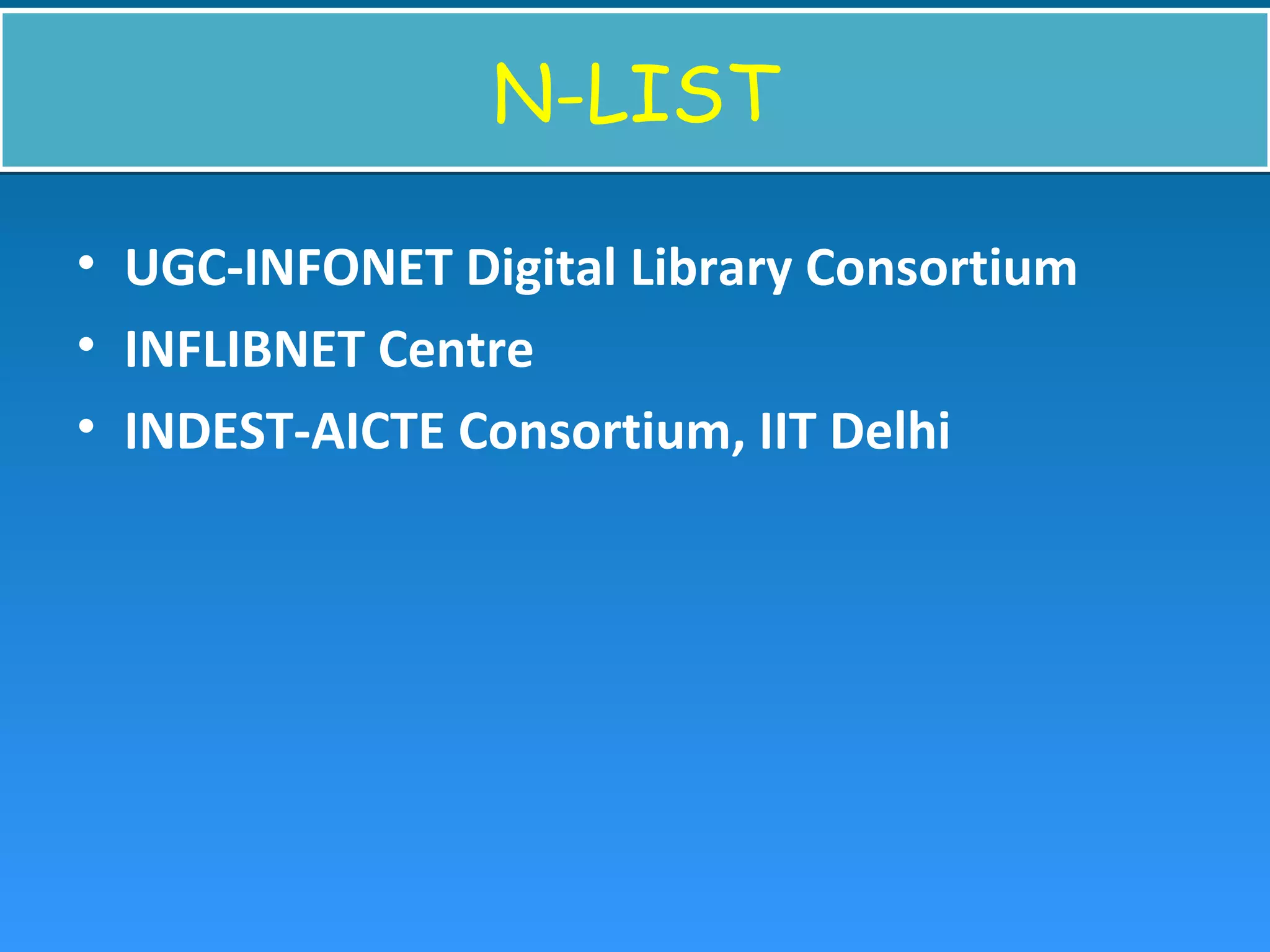 N-LISTN-LIST
• UGC-INFONET Digital Library Consortium
• INFLIBNET Centre
• INDEST-AICTE Consortium, IIT Delhi
 