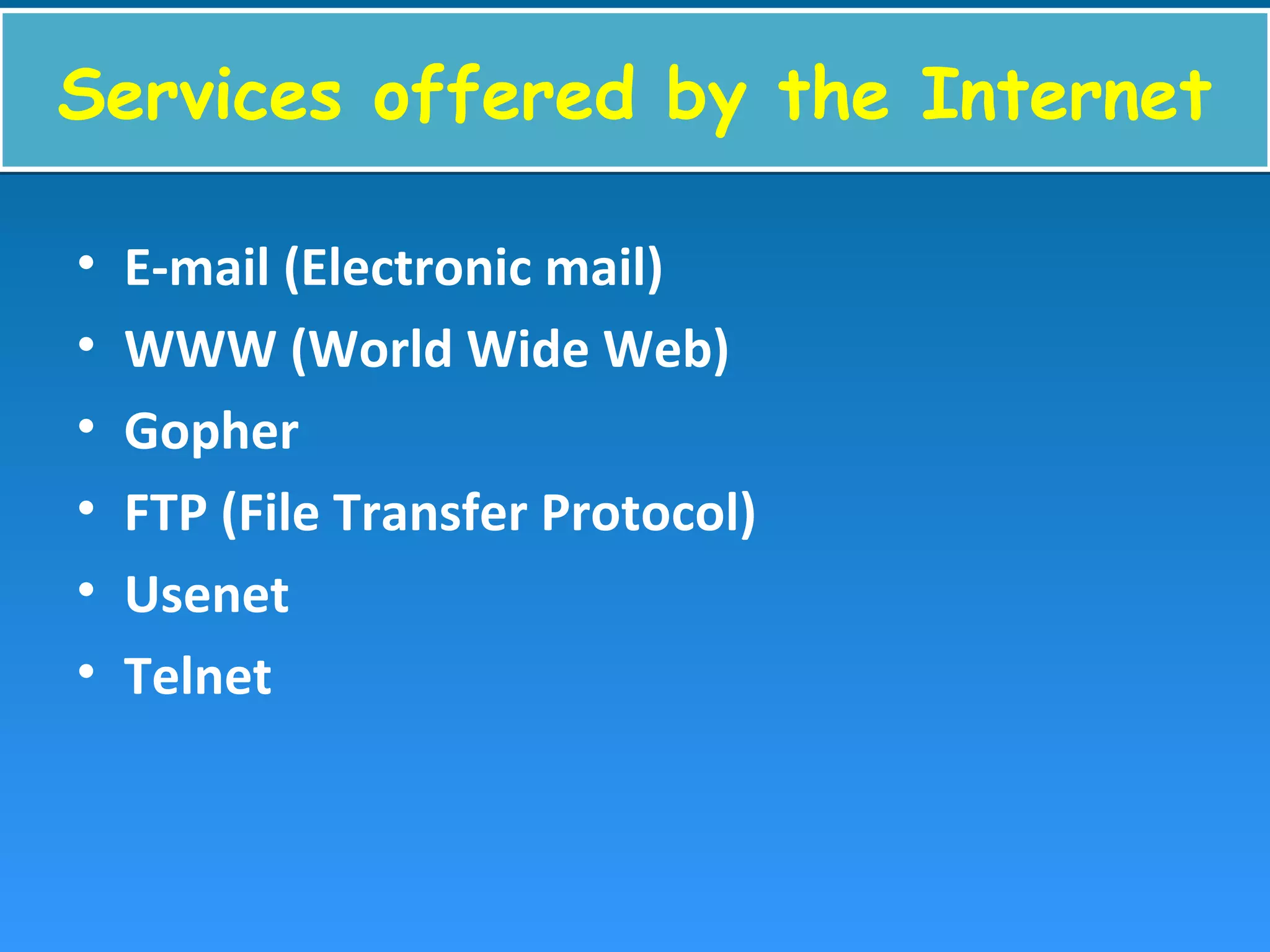 Services offered by the InternetServices offered by the Internet
• E-mail (Electronic mail)
• WWW (World Wide Web)
• Gopher
• FTP (File Transfer Protocol)
• Usenet
• Telnet
 