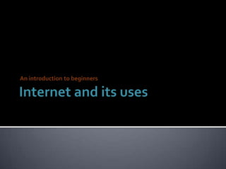 Internet and its uses An introduction to beginners 