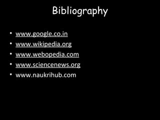 Bibliography
• www.google.co.in
• www.wikipedia.org
• www.webopedia.com
• www.sciencenews.org
• www.naukrihub.com
 