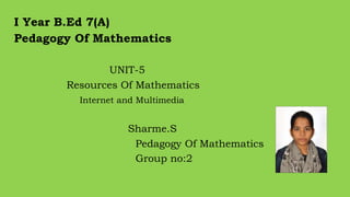 I Year B.Ed 7(A)
Pedagogy Of Mathematics
UNIT-5
Resources Of Mathematics
Internet and Multimedia
Sharme.S
Pedagogy Of Mathematics
Group no:2
 