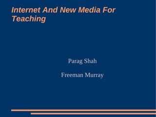 Internet And New Media For
Teaching




              Parag Shah

            Freeman Murray
 
