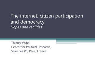 The internet, citizen participation
and democracy
Hopes and realities
Thierry Vedel
Center for Political Research,
Sciences Po, Paris, France
 