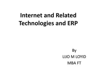Internet and Related
Technologies and ERP
By
LIJO M LOYID
MBA FT
 