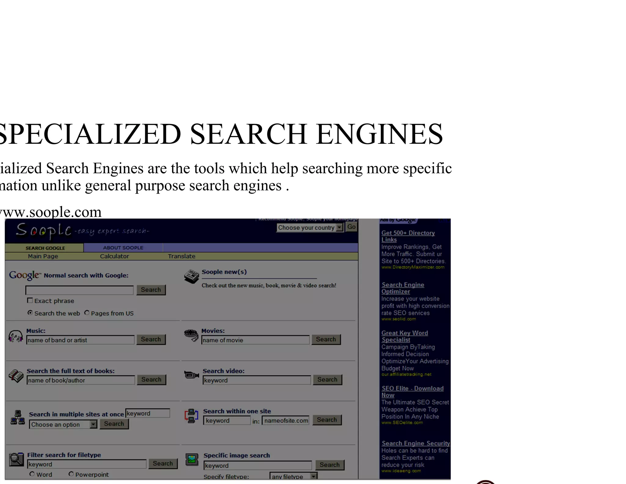 SPECIALIZED SEARCH ENGINES
ialized Search Engines are the tools which help searching more specific
mation unlike general purpose search engines .
www.soople.com
 