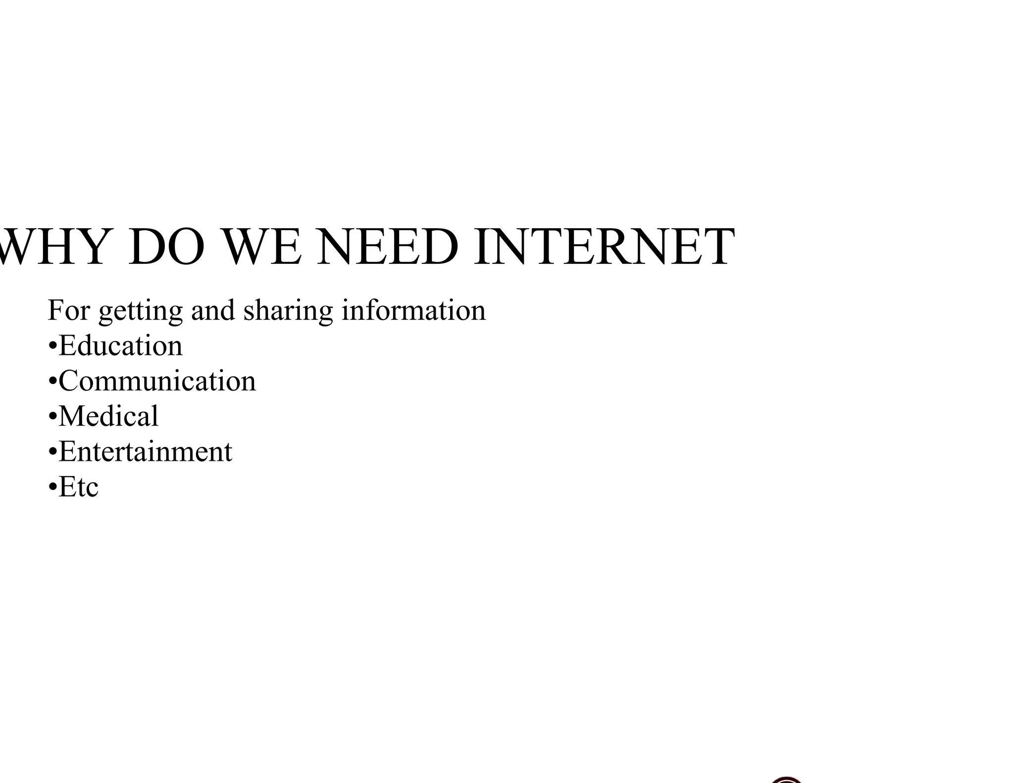 WHY DO WE NEED INTERNET
For getting and sharing information
•Education
•Communication
•Medical
•Entertainment
•Etc
 
