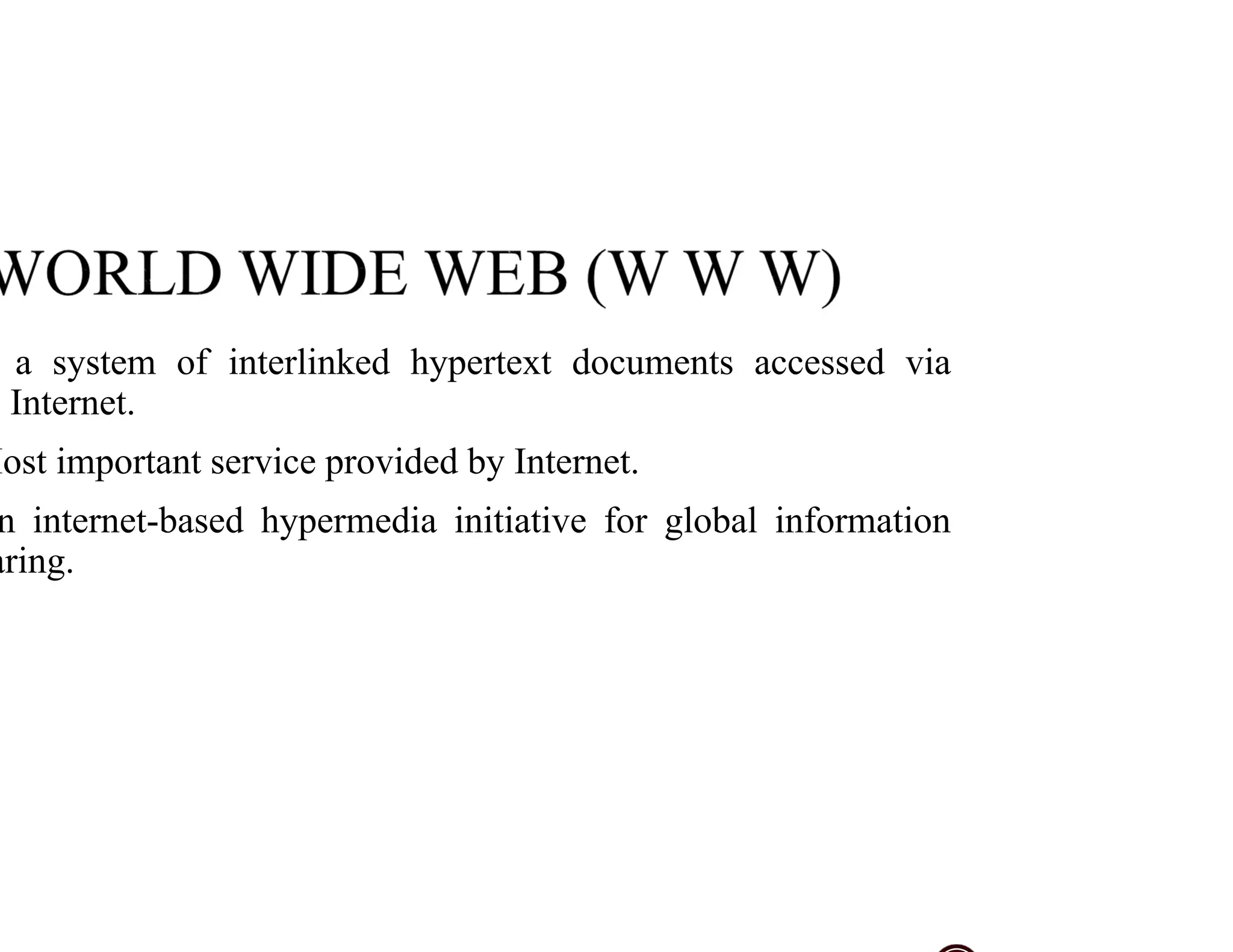 a system of interlinked hypertext documents accessed via
Internet.
Most important service provided by Internet.
n internet-based hypermedia initiative for global information
aring.
 