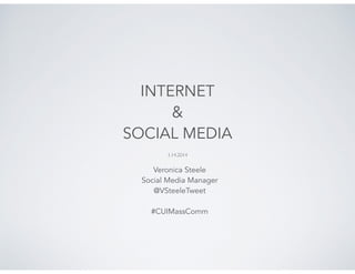 INTERNET
&
SOCIAL MEDIA
!
!

1.14.2014	


Veronica Steele
Social Media Manager
@VSteeleTweet

!
#CUIMassComm

 