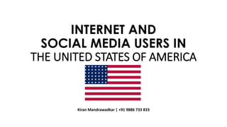 INTERNET AND
SOCIAL MEDIA USERS IN
THE UNITED STATES OF AMERICA
Kiran Mandrawadkar | +91 9886 733 833
 