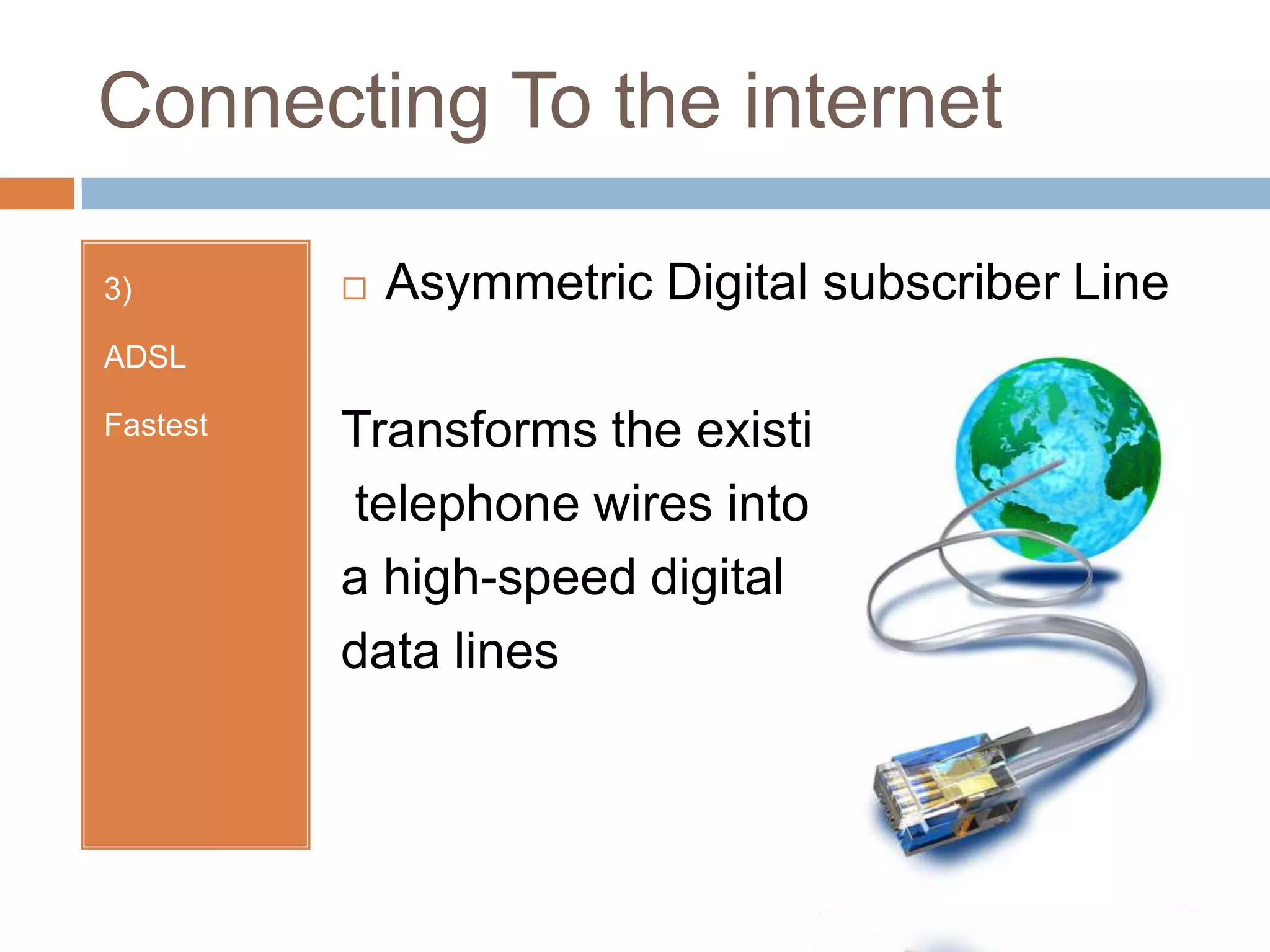 Connecting To the internet3)ADSLFastestAsymmetric Digital subscriber LineTransforms the existing telephone wires into a high-speed digital data lines
