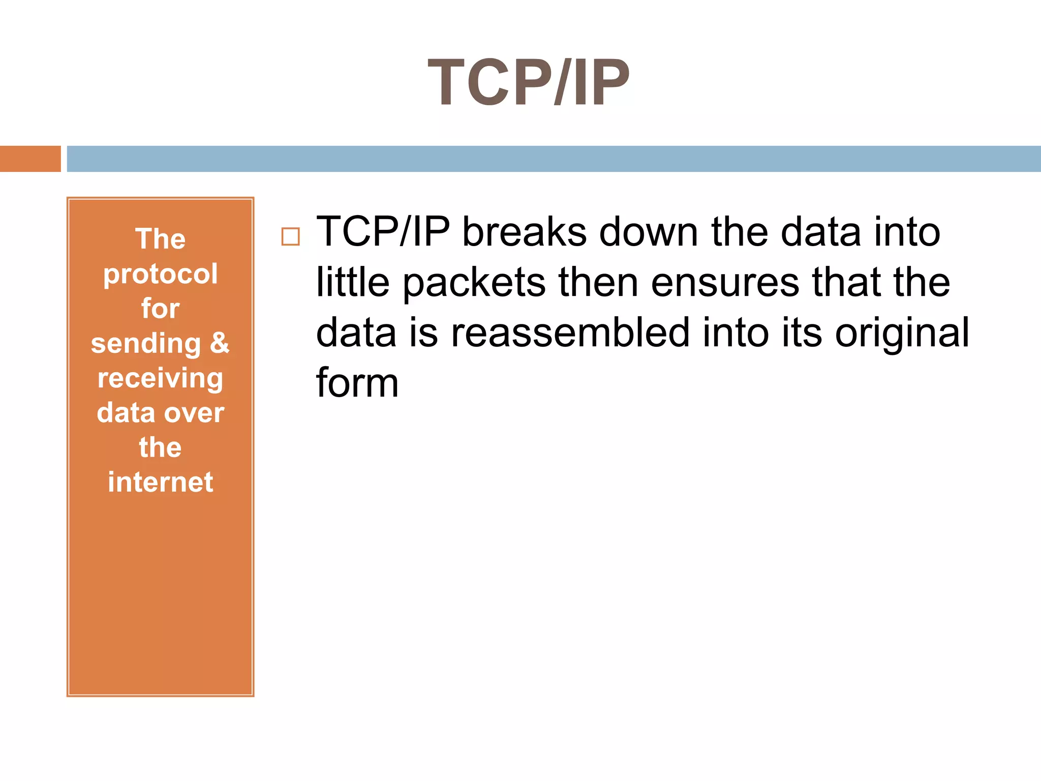 TCP/IPThe protocol for sending & receiving data over the internetTCP/IP breaks down the data into little packets then ensures that the data is reassembled into its original form