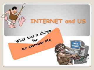 INTERNET and US Whatdoesit change  for  oureveryday life 