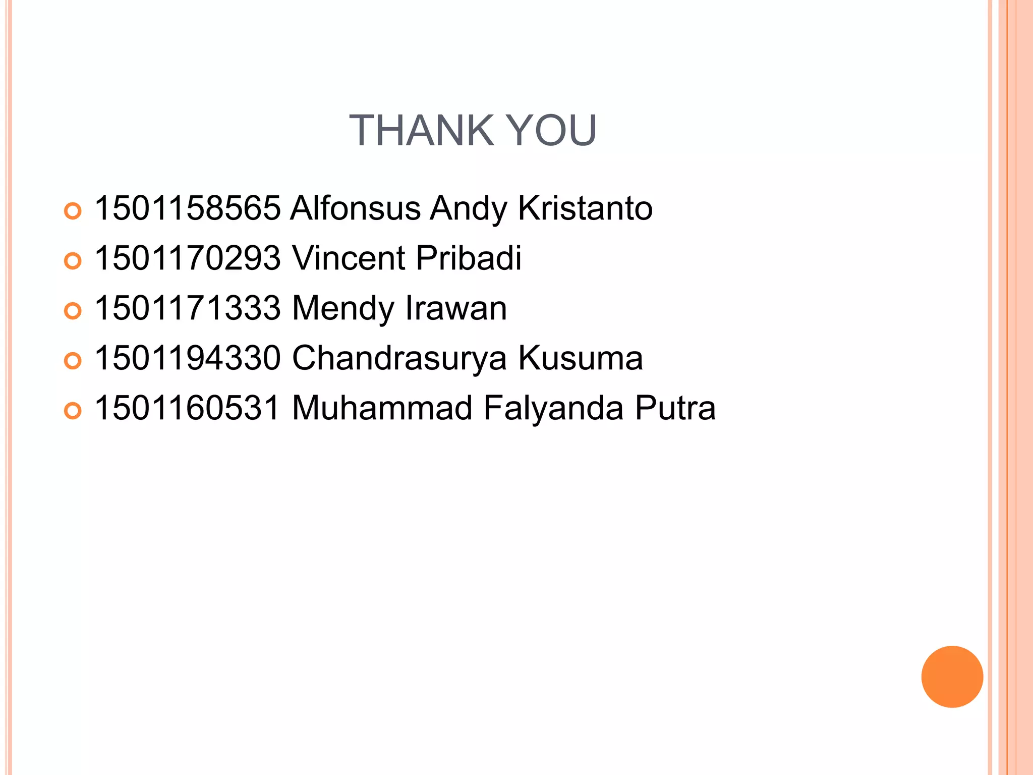 THANK YOU
 1501158565 Alfonsus Andy Kristanto
 1501170293 Vincent Pribadi
 1501171333 Mendy Irawan
 1501194330 Chandrasurya Kusuma
 1501160531 Muhammad Falyanda Putra
 