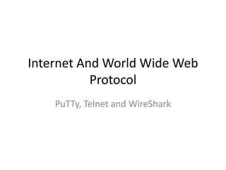 Internet And World Wide Web
Protocol
PuTTy, Telnet and WireShark
 