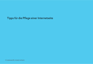 © markenprofil | christof ortmann
Tipps für die Pﬂege einer Internetseite
 