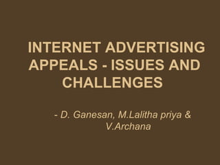 INTERNET ADVERTISING
APPEALS - ISSUES AND
    CHALLENGES

  - D. Ganesan, M.Lalitha priya &
             V.Archana
 