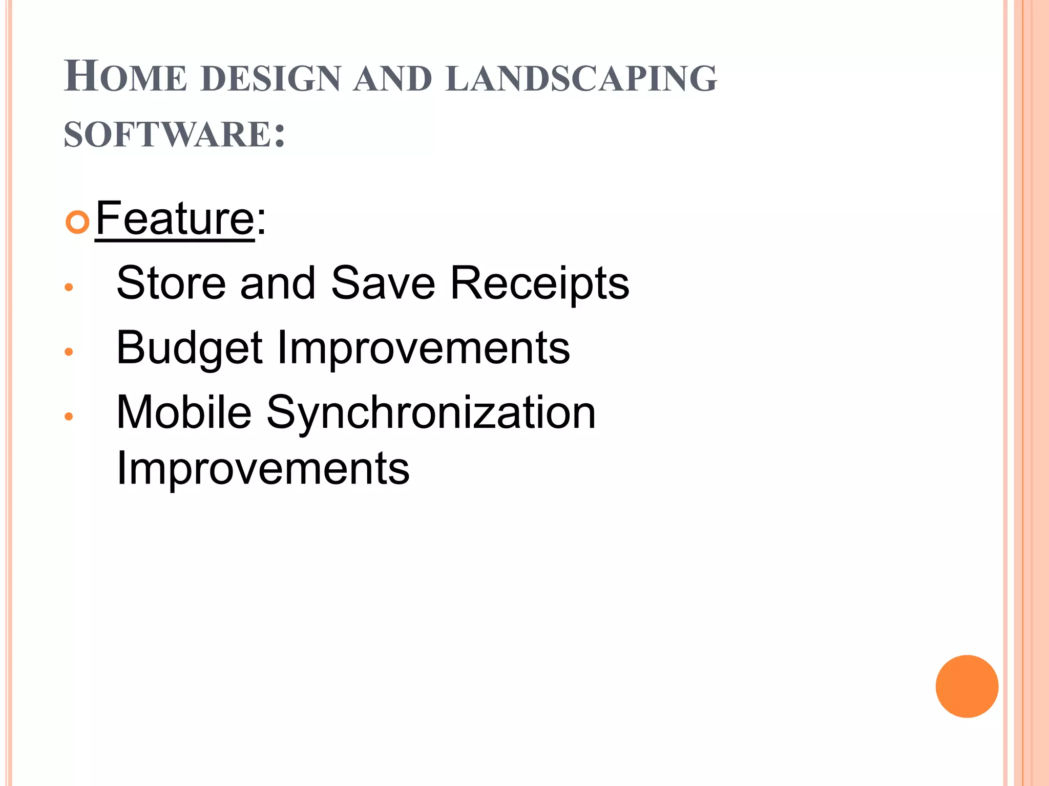 HOME DESIGN AND LANDSCAPING
SOFTWARE:
Feature:
• Store and Save Receipts
• Budget Improvements
• Mobile Synchronization
Improvements
 