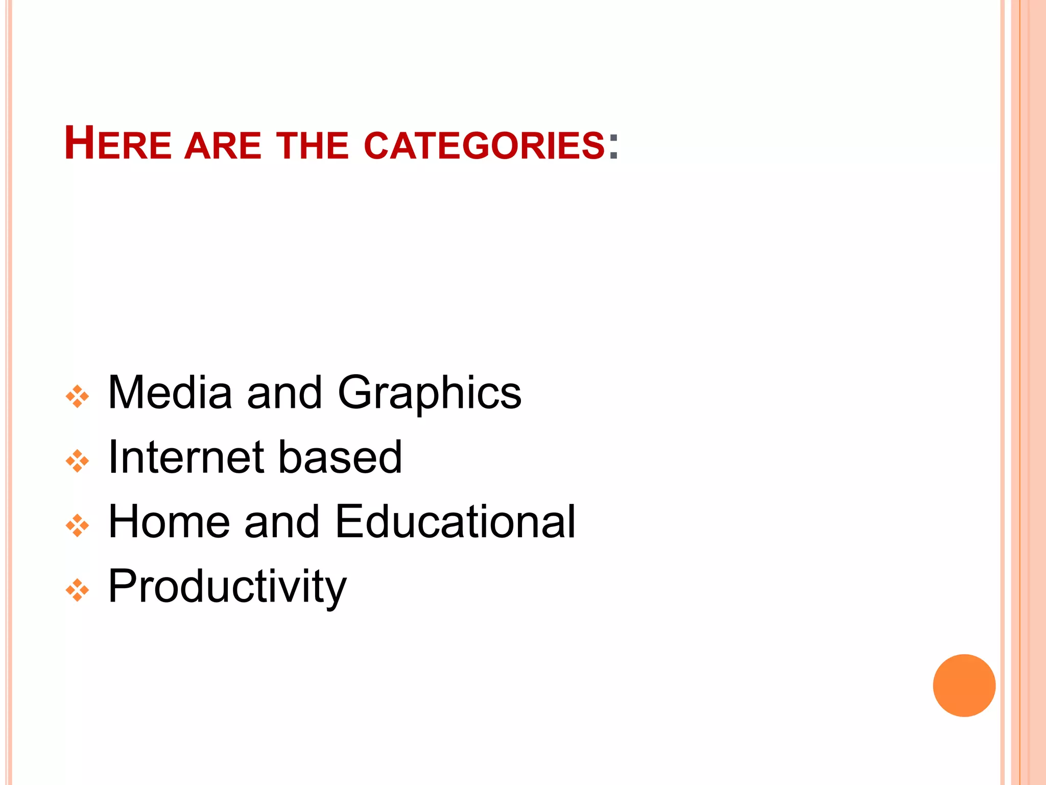 HERE ARE THE CATEGORIES:
 Media and Graphics
 Internet based
 Home and Educational
 Productivity
 