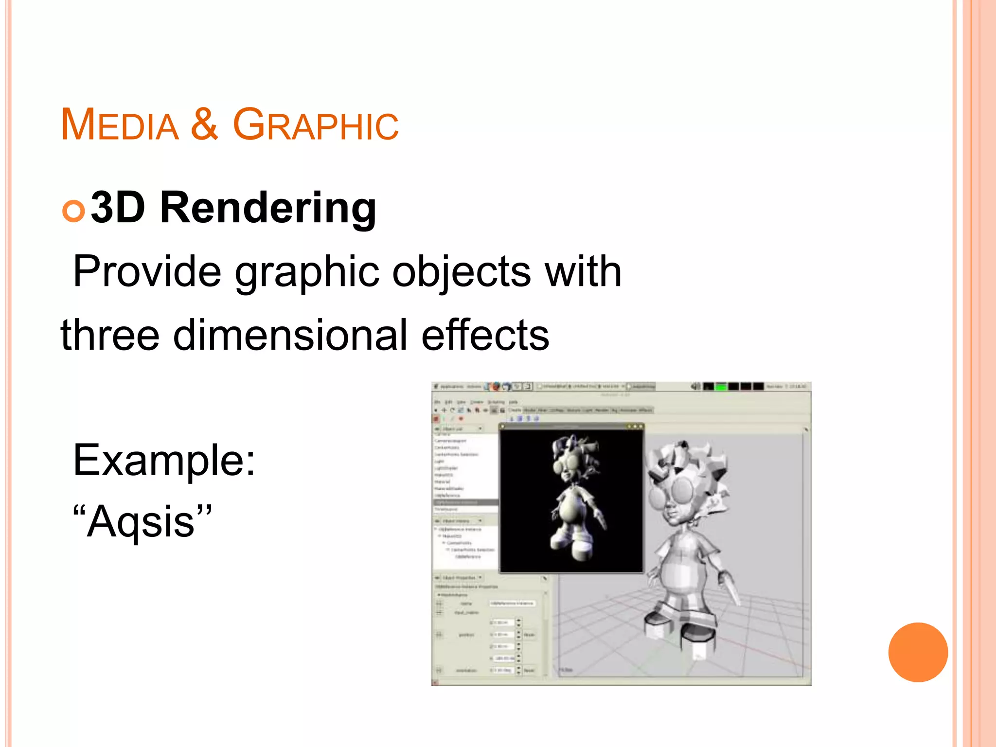 MEDIA & GRAPHIC
3D Rendering
Provide graphic objects with
three dimensional effects
Example:
“Aqsis’’
 