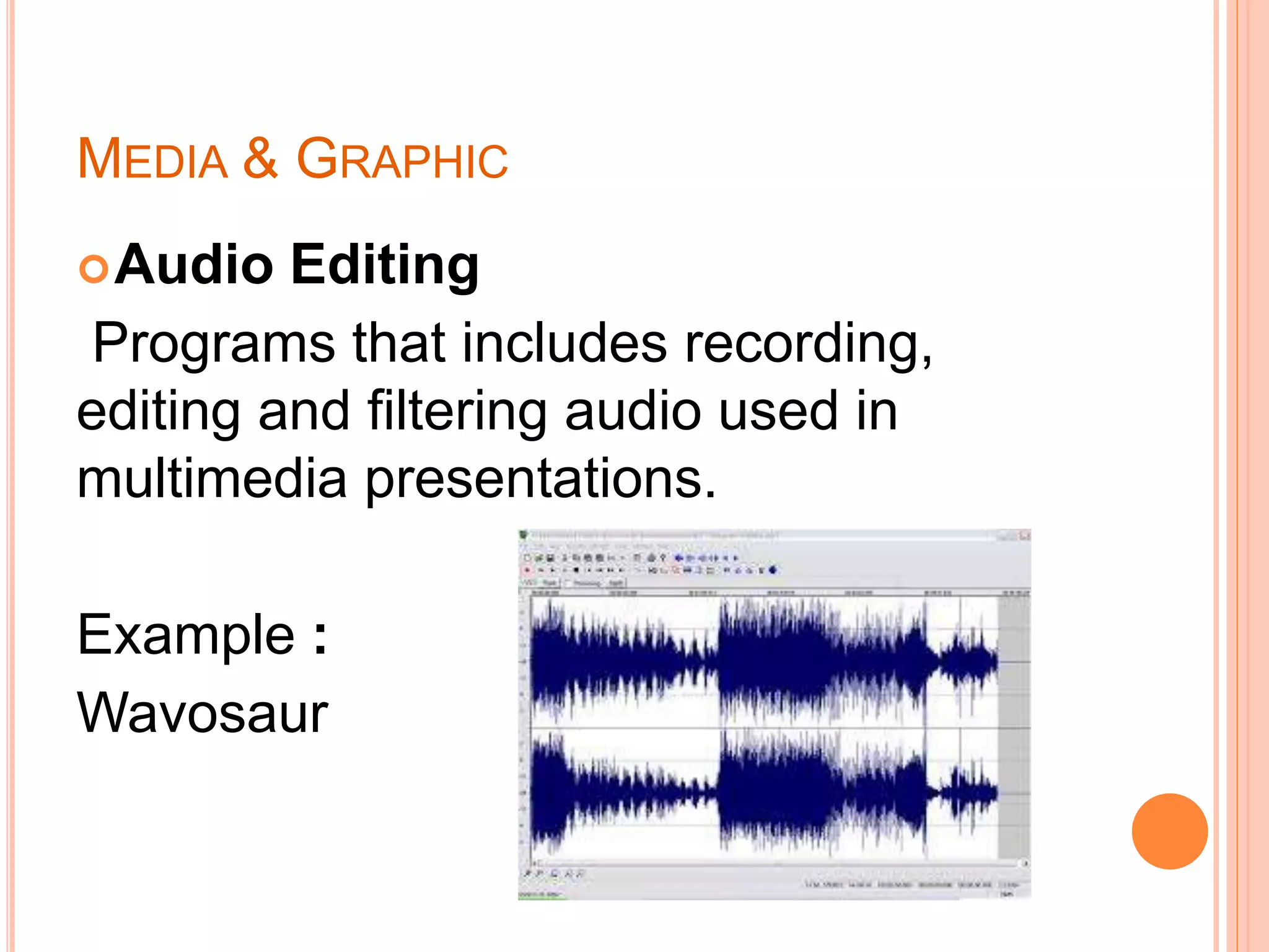MEDIA & GRAPHIC
Audio Editing
Programs that includes recording,
editing and filtering audio used in
multimedia presentations.
Example :
Wavosaur
 