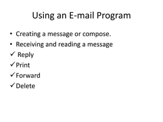 Using an E-mail Program
• Creating a message or compose.
• Receiving and reading a message
 Reply
Print
Forward
Delete
 