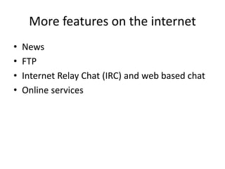 More features on the internet
• News
• FTP
• Internet Relay Chat (IRC) and web based chat
• Online services
 