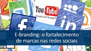 E-branding: o
fortalecimento de
marcas nas redes
sociais
 