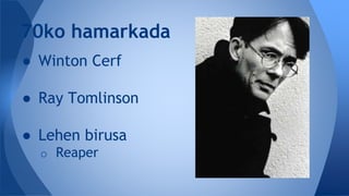 ● Winton Cerf
● Ray Tomlinson
● Lehen birusa
o Reaper
70ko hamarkada
 